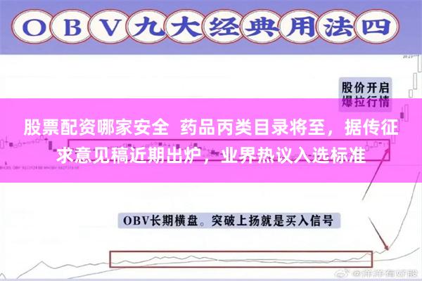 股票配资哪家安全  药品丙类目录将至，据传征求意见稿近期出炉，业界热议入选标准