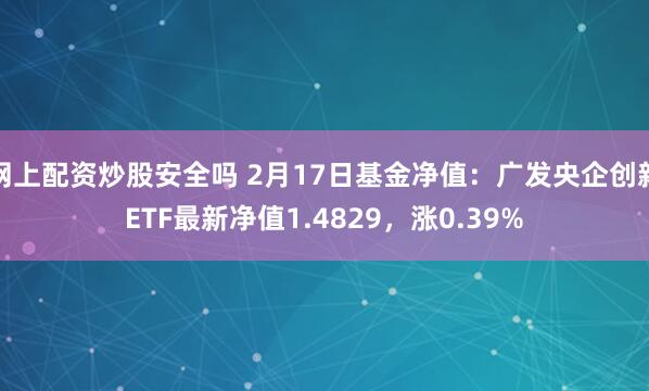 网上配资炒股安全吗 2月17日基金净值：广发央企创新ETF最新净值1.4829，涨0.39%