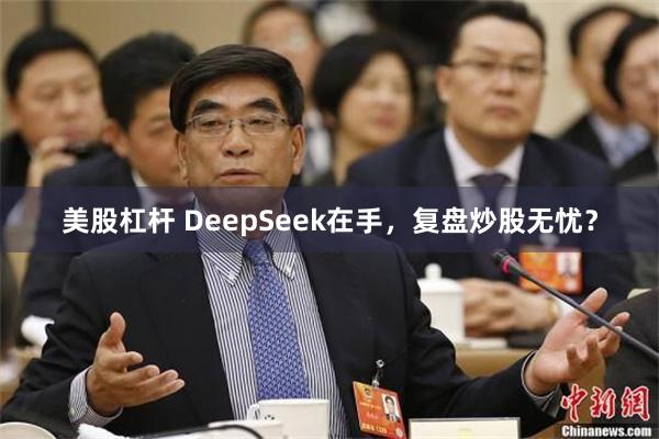 美股杠杆 DeepSeek在手，复盘炒股无忧？