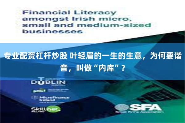 专业配资杠杆炒股 叶轻眉的一生的生意，为何要谐音，叫做“内库”？