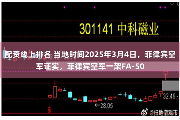 配资线上排名 当地时间2025年3月4日，菲律宾空军证实，菲律宾空军一架FA-50